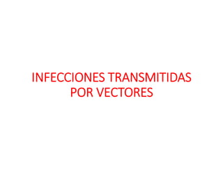 INFECCIONES TRANSMITIDAS
POR VECTORES
 