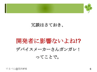 冗談はさておき、


    開発者に影響ないよね!?
    デバイスメーカーさんガンガレ！
              ってことで。

すまべん@関西#16              6
 