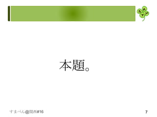 本題。


すまべん@関西#16         7
 