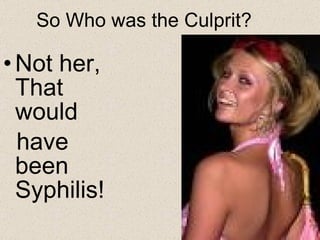 So Who was the Culprit? Not her, That would have been Syphilis! 
