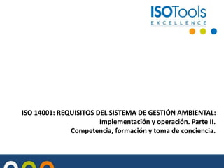 ISO 14001: REQUISITOS DEL SISTEMA DE GESTIÓN AMBIENTAL:
Implementación y operación. Parte II.
Competencia, formación y toma de conciencia.
 