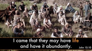 I came that they may have life
and have it abundantly. John 10:10
 