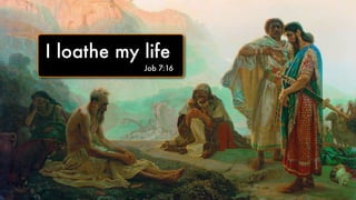 I loathe my life
Job 7:16
 