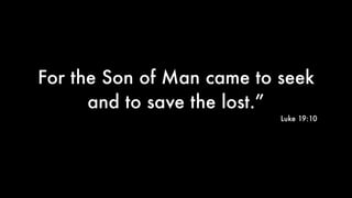 For the Son of Man came to seek
and to save the lost.”
Luke 19:10
 
