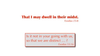 That I may dwell in their midst.


Exodus 25:8
Is it not in your going with us,
so that we are distinct … ?


Exodus 33:16
 