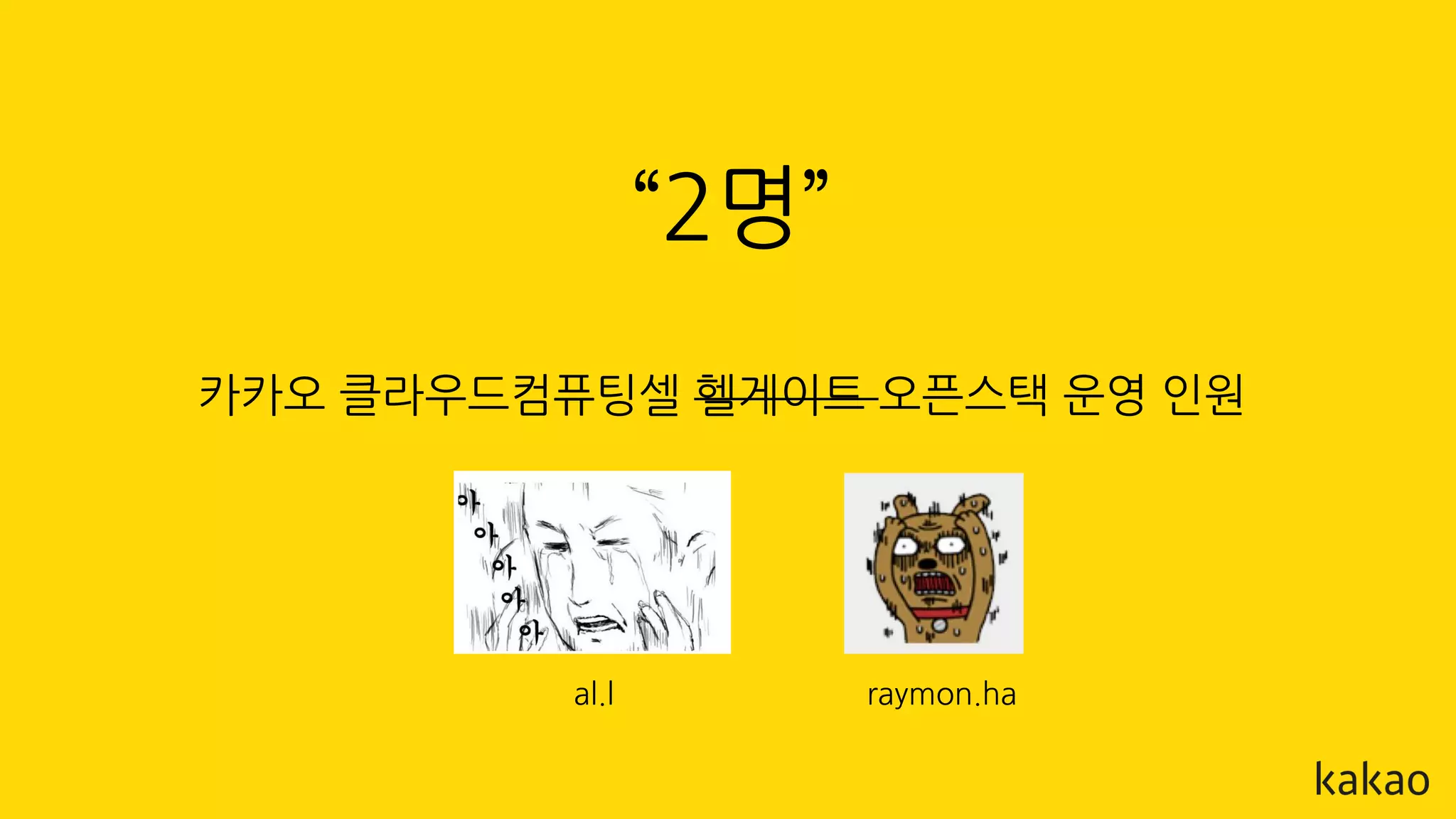 “2명”
카카오 클라우드컴퓨팅셀 헬게이트 오픈스택 운영 인원
raymon.haal.l
 