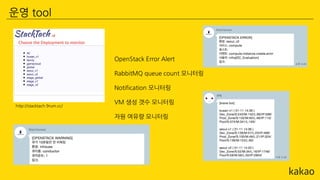 운영 tool
http://stacktach.9rum.cc/
OpenStack Error Alert
RabbitMQ queue count 모니터링
Notification 모니터링
VM 생성 갯수 모니터링
자원 여유량 모니터링
 