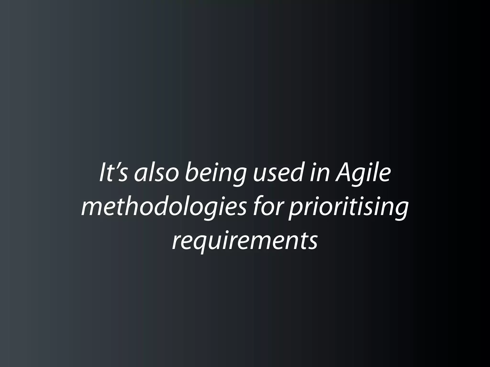 It’s also being used in Agile
methodologies for prioritising
         requirements
 