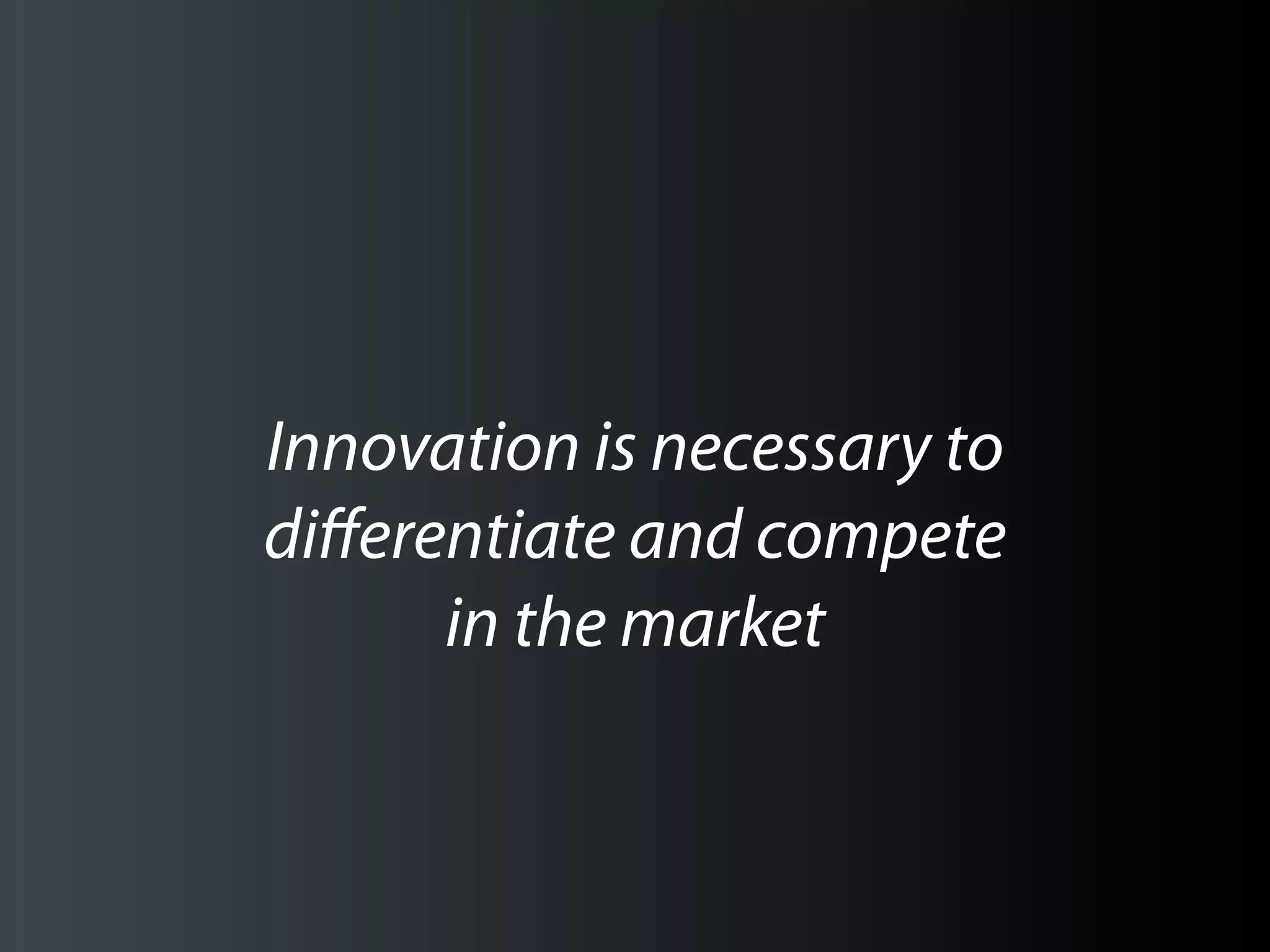 Innovation is necessary to
diﬀerentiate and compete
      in the market
 