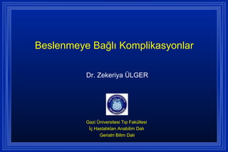 Beslenmeye Bağlı Komplikasyonlar 
Dr. Zekeriya ÜLGER 
Gazi Üniversitesi Tıp Fakültesi 
İç Hastalıkları Anabilim Dalı 
Geriatri Bilim Dalı 
 