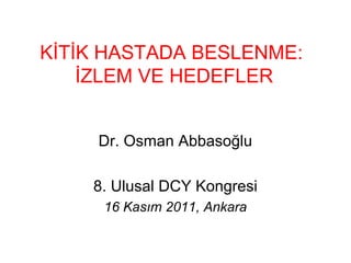 KİTİK HASTADA BESLENME: 
İZLEM VE HEDEFLER 
Dr. Osman Abbasoğlu 
8. Ulusal DCY Kongresi 
16 Kasım 2011, Ankara 
 