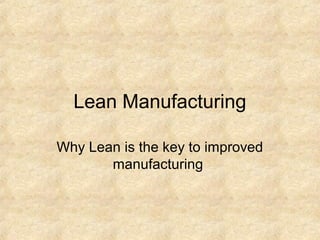 Lean Manufacturing

Why Lean is the key to improved
       manufacturing
 
