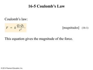 16-5 Coulomb’s Law
Coulomb’s law:
This equation gives the magnitude of the force.
© 2014 Pearson Education, Inc.
(16-1)
 