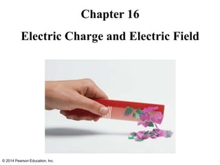 Chapter 16
Electric Charge and Electric Field
© 2014 Pearson Education, Inc.
 
