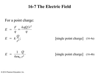 16-7 The Electric Field
For a point charge:
© 2014 Pearson Education, Inc.
(16-4a)
(16-4b)
 