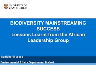 BIODIVERSITY MAINSTREAMING
SUCCESS
Lessons Learnt from the African
Leadership Group
Monipher Musasa
Environmental Affairs ...