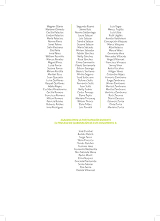 AGRADECEMOS LA PARTICIPACIÓN DURANTE
EL PROCESO DE ELABORACIÓN DE ESTE DOCUMENTO A:
Wagner Olarte
Marlene Olmedo
Cecilia Palacios
Lindon Palacios
María Palacios
Norma Parra
Janet Palma
Salín Pastrana
Elio Peña
Irma Pérez
William Pazmiño
Marcos Peralvo
Miguel Pinto
Luisa Ponce
Susana Ponce
Miriam Portilla
Maribel Pozo
Juan Quezada
Luisa Quiñónez
Raquel Quiñónez
Adela Reyes
Euclides Rivadeneira
Cecilia Romero
Francisca Romero
Milton Romero
Patricia Robles
Roberto Robles
Irma Rodríguez
Segundo Ruano
Jaime Ruiz
Norma Saldarriaga
Laura Salazar
Luis Salazar
Sandra Salazar
Susana Salazar
María Salcedo
Miriam Salvador
Fabián Sánchez
Nelly Sánchez
Rosa Sánchez
Enma Sanmartín
Flavio Santamaría
Edison Sarango
Beatriz Saritama
Mirtha Segarra
José Solórzano
Dolores Solís
Fernando Solís
Juan Solís
Nelly Suárez
Carlos Tamayo
Elena Tapia
Mariana Tinizaray
Wilson Tinoco
Elvia Trilles
Luis Tomalá
Luis Togra
Mercy Trujillo
Luis Ulloa
Ruth Urgilés
Aurelio Valdivieso
Concepción Vásquez
Marco Vásquez
Alba Velasco
Maura Vélez
Germania Vera
Mercedes Villacrés
Ángel Villarroel
Francisco Vinueza
Jenny Vivar
Anita Vizcaíno
Hólger Yánez
Colombia Yépez
Honorio Zambrano
Jorge Zambrano
Mirian Zambrano
Marisol Zambrano
Martha Zambrano
Verónica Zambrano
Ruth Zaruma
Gloria Zarsoza
Eduardo Zurita
Elvia Zurita
Mariana Zurita
José Cumbal
Andrés Delich
Jorge Fasce
Silvia Finoccio
Tomás Fleisher
Gustavo Iaies
Fernando Mediavilla
Ma. Gabriela Mena
Pedro Montt
Enna Nuques
Graciela Piantanida
Sonia Salazar
Elsa Serna
Violeta Villarroel
 