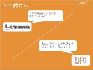 立て続けに 「専門図書館」に記事を 書きませんか？ また、声が！？ありがとう ございます。喜んで！！ (2009/8) 