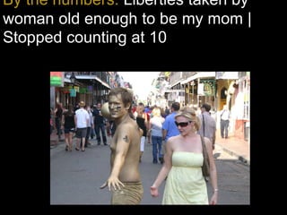 By the numbers: Liberties taken by
woman old enough to be my mom |
Stopped counting at 10
 