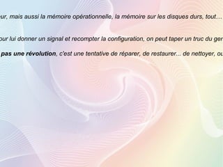 eur, mais aussi la mémoire opérationnelle, la mémoire sur les disques durs, tout…
our lui donner un signal et recompter la configuration, on peut taper un truc du gen
pas une révolution, c'est une tentative de réparer, de restaurer... de nettoyer, ou