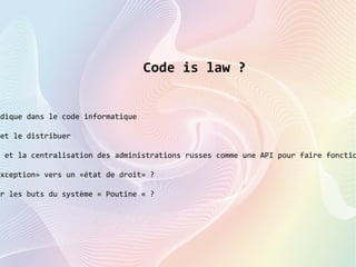 Code is law ?
idique dans le code informatique
et le distribuer
e et la centralisation des administrations russes comme une API pour faire fonctio
exception» vers un «état de droit» ?
ir les buts du système « Poutine « ?