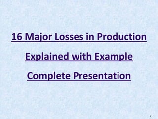 1
16 Major Losses in Production
Explained with Example
Complete Presentation
 