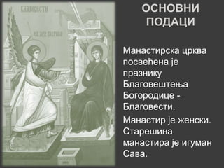 ОСНОВНИ
    ПОДАЦИ

Манастирска црква
посвећена је
празнику
Благовештења
Богородице -
Благовести.
Манастир је женски.
Старешина
манастира је игуман
Сава.
 
