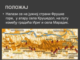 ПОЛОЖАЈ
• Налази се на јужној страни Фрушке
  горе, у атару села Крушедол, на путу
  између градића Ириг и села Марадик.
 