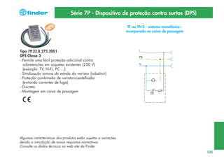 Série 7P - Dispositivo de proteção contra surtos (DPS)
TT ou TN-S - sistema monofásico incorporado na caixa de passagem

Tipo 7P.32.8.275.2001
DPS Classe 3
- Permite uma fácil proteção adicional contra
sobretenções em soquetes existentes (230 V)
(exemplo: TV, Hi-Fi, PC ...)
- Sinalização sonora do estado do varistor (substituir)
- Proteção combinada de varistor+centelhador
(evitando correntes de fuga)
- Discreto
- Montagem em caixa de passagem

Algumas características dos produtos estão sujeitas a variações
devido a introdução de novos requisitos normativos.
Consulte os dados técnicos no web site da Finder.
105

 