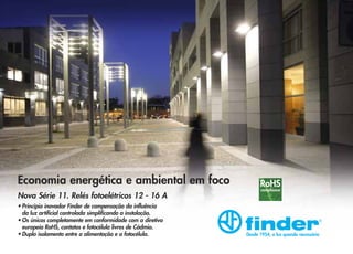 Economia energética e ambiental em foco
Nova Série 11. Relés fotoelétricos 12 - 16 A
• Princípio inovador Finder de compensação da influência
da luz artificial controlada simplificando a instalação.
• Os únicos completamente em conformidade com a diretiva
europeia RoHS, contatos e fotocélula livres de Cádmio.
• Duplo isolamento entre a alimentação e a fotocélula.

RoHS
compliance

Desde 1954, a luz quando necessária

 