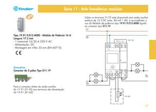 Série 11 - Relé fotoelétrico modular
Sobre os terminais Y1-Y2 está disponível uma saída auxiliar
estática de 12 V DC (máx. 80 mA 1 W): é aconselhado o
uso do Módulo de potência tipo 19.91.9.012.4000 ligado
ao conector tipo 011.19.
L1

Tipo 19.91.9.012.4000 - Módulo de Potência 16 A
Largura 17.5 mm
- 1 reversível 16/30 A 250 V AC
- Alimentação: DC
- Montagem em trilho 35 mm (EN 60715)

L2

Acessórios
Conector de 2 pólos Tipo 011.19

Para a conexão direta da saída auxiliar
do 11.91 (Y1-Y2) aos terminais de alimentação
do 19.91 (A1-A2)

27

 