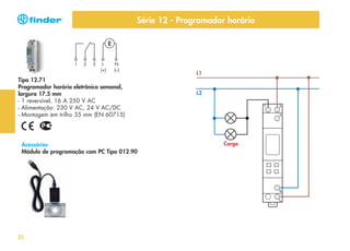Série 12 - Programador horário

L1

Tipo 12.71
Programador horário eletrônico semanal,
largura 17.5 mm
- 1 reversível, 16 A 250 V AC
- Alimentação: 230 V AC, 24 V AC/DC
- Montagem em trilho 35 mm (EN 60715)

Acessórios
Módulo de programação com PC Tipo 012.90

32

L2

Carga

 