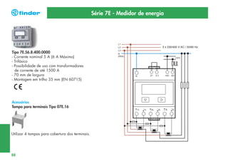 Série 7E - Medidor de energia

3 x 230/400 V AC / 50/60 Hz

Tipo 7E.56.8.400.0000
- Corrente nominal 5 A (6 A Máximo)
- Trifásico
- Possibilidade de uso com transformadores
de corrente de até 1500 A
- 70 mm de largura
- Montagem em trilho 35 mm (EN 60715)

Acessórios
Tampa para terminais Tipo 07E.16

Utilizar 4 tampas para cobertura dos terminais.

88

 