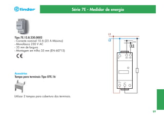Série 7E - Medidor de energia

L1

Tipo 7E.12.8.230.0002
- Corrente nominal 10 A (25 A Máximo)
- Monofásico 230 V AC
- 35 mm de largura
- Montagem em trilho 35 mm (EN 60715)

L2

Acessórios
Tampa para terminais Tipo 07E.16

Utilizar 2 tampas para cobertura dos terminais.

89

 