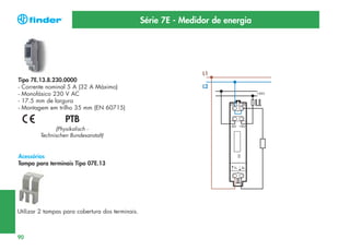 Série 7E - Medidor de energia

L1

Tipo 7E.13.8.230.0000
- Corrente nominal 5 A (32 A Máximo)
- Monofásico 230 V AC
- 17.5 mm de largura
- Montagem em trilho 35 mm (EN 60715)

PTB
(Physikalisch Technischen Bundesanstalt)

Acessórios
Tampa para terminais Tipo 07E.13

Utilizar 2 tampas para cobertura dos terminais.

90

L2

 
