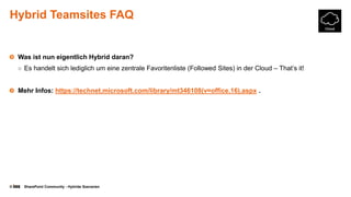 © SharePoint Community - Hybride Szenarien
Hybrid Teamsites FAQ
Was ist nun eigentlich Hybrid daran?
○ Es handelt sich lediglich um eine zentrale Favoritenliste (Followed Sites) in der Cloud – That’s it!
Mehr Infos: https://technet.microsoft.com/library/mt346108(v=office.16).aspx .
 