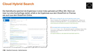 © SharePoint Community - Hybride Szenarien
Cloud Hybrid Search
Die HybridSuche speichert die Ergebnisse in einen Index gehostet auf Office 365. Wenn ein
User nun eine Suchanfrage startet, erhält er die Ergebnisse aus dem SharePoint on Premise
wie auch aus dem SharePoint Online.
 