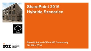 SharePoint 2016
Hybride Szenarien
SharePoint und Office 365 Community
16. März 2016
 