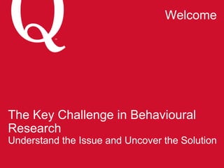 The Key Challenge in Behavioural
Research
Understand the Issue and Uncover the Solution
Welcome
 
