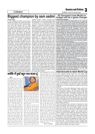 Columns 3ubZ fnYyh] 16 ekpZ] ls 22 ekpZ 2015
Ashok Tyagi
In 1921 Mahatma Gandhi turned Indian
National Congress into a mass movement
of the aam aadmi of India wanting free-
dom from the British rule In 1925
Communist Party of India was formed for
the welfare of aam aadmi as communism
swears by the common man. In 1951,
Syama Prasad Mookerjee founded Jan
Sangh which was reborn as Bhartiya
Janata Party in 1980 to look after the wel-
fare of Jan or the aam aadmi of India. In
1977 Janata Party was formed under the
leadership of Loknayak Jaiprakash
Narayan to look after the welfare of the
aam aadmi as janata is another name for
aam aadmi. The entire political spectrum
of India from extreme right to extreme left
is the champion of the aam aadmi. So just
because a newly formed political party
cleverly names itself Aam Aadmi Party,
does it necessarily mean that in the entire
political spectrum it is the biggest champi-
on of the aam aadmi? It is one thing to
have good intentions but it is quite anoth-
er thing to have the capacity to implement
them. It takes a long time for a political
party to organize itself internally as intra-
party politics has to be balanced before a
new party can engage in inter-party poli-
tics. Politics has got its own rules which
have to be followed by everyone. Anyone
proclaiming that he is entering politics to
change the rules of Politics is either fool-
ing everyone or fooling himself because
politics is the plain and simple struggle to
achieve power. Power corrupts and
absolute power corrupts absolutely. Being
the generator of corruption politics can
not end it. It can only channelize it for the
welfare of maximum number of people.
Entering politics to remove corruption is
like entering a coal-mine to remove black-
ness. Aam Aadmi Party was born out of
Anna Hazare’s struggle for the eradication
of corruption and has ended up as the
passport for free water and electricity.
Highly educated youth working as top
executives in corporates joined Aam
Aadmi Party to change the system but
what future do they have when their
party’s power politics is displaying all the
symptoms of the system they had set out
to fight? If we will want everything for free
then how will our economy run? If we will
want cheap food then who will look after
the farmers’ needs? If we will want cheap
electricity then who will look after the peo-
ple involved in the production of electrici-
ty? Bringing water to the tap of a common
household requires a lot of work. If we will
want free water then who will pay for the
work done to bring it into our taps?
Instead of wanting a Government that will
give us everything free we should want a
government that will boost the economy
and give us an opportunity to increase our
income. Aam Aadmi Party has made a
mockery of the post-independence politi-
cal process of modern India by projecting
itself as holier than the rest when in reali-
ty it is just one of them!
country and politics
In the wake of financial requirements of non corporate
sector of the Country, the Union Finance Minister Mr.
Arun Jaitley in this year's budget has announced cre-
ation of a separate financial system to provide finances
to non corporate sector under "MUDRA" and has provid-
ed a budget of Rs.20 thousand crores. The
Confederation of All India Traders (CAIT), who was rais-
ing this demand since a long time, has complimented
Prime Minister Mr. Narendra Modi and Finance Minister
Mr. Arun Jaitley for this landmark initiative taken by any
government for first time in last 68 years post
Independence. The CAIT has said that this step of the
Finance Minister will go a long way in financial inclusion
of non corporate sector which was so far grossly neglect-
ed by successive Governments.
The CAIT has said that MUDRA will be a potential game
changer and will strengthen non corporate sector. The
CAIT has hoped that Finance Minister will bring a Bill in
current session of the Parliament for enactment of
MUDRA. CAIT National President Mr. B.C.Bhartia &
Secretary General Mr. Praveen Khandelwal told that
MUDRA will directly benefit traders, transporters, truck
operators, SMEs, Hawkers, Self-employed and various
other sections of non corporate sector. It will facilitate
easy availability of loans to this sector which was so far
not available by core banking sector.
As per the Press Brief of the Ministry of Finance
Department of Financial Services the MUDRA brings out
idea for funding micro businesses. As a bank to be
established under a new law, MUDRA will register, regu-
late and refinance all small business finance institutions.
It will partner state level and regional level coordinators
to enable them to provide refinance to Last Mile
Financiers [LMFs] of micro businesses.
20 Thousand crore Mudra in
budget will be a game changerBiggest champion by aam aadmi
In the ongoing Cricket world cup, the Indian fast
bowlers have pitched the balls at an accurate length
following an off-middle stump line at a very good and
consistent pace. If India also fields well, it will not be
surprising if this team retains the World Cup. If they
keep two slips and pitch the ball where they are doing
now, the Australians can be beaten with the added
support of R Ashwin and Ravindra Jadeja. Mahendra
Singh Dhoni is a calm captain but Jadeja is a very cool
cricketer.
There was a time when Ramakant Desai used to be
our main pace bowler. Thereafter, came Kapil Dev,
Manoj Prabhakar, Madan Lal and Bishen Singh Bedi
who deceived Gordon Greenidge, perhaps the best
batsman at that time. Sir Richard Hadlee has also
praised the Indian fast bowlers. India will only need to
watch Australia and New Zealand who are playing
good cricket right now. A former Pakistani player right-
ly said on television that South Africa are playing with
two teams, one that bats first and excels and the other
that chases and fails.
Their performance has not been consistent but may
spring a surprise. New Zealand is a beautiful country
with good fields and very healthy people. You just
need to sit at the city square at Auckland and enjoy
the game and later visit a pub to enjoy good chilled
beer and camaraderie. Earlier, you could bring a
friend on board but the ISPS has imposed a restriction
on it. Littleton is also a beautiful port. They have a
Phillipino bar near the gate. I had relieved all my boys
to go there, one young fitter was on board. This boy
was looking at the bar very eagerly as I asked him, will
you like to go? He then went to the bar after getting a
nod from me. I cannot forget his face. Littleton also
has a good hospice shop from where we picked up
good wear by paying one dollar a piece.
India favourite to retain World Cup
eqerkt+
,d vthc lh df'k'k gksrh gS] cM+s insZ
dh :ekuh nqfu;k esa tagk irk gS lc
dqN [kks[kyk gS] balku tSls IykfLVd
ds cqr ftlesa flQZ pkch ugha gS] eSa bu
vutku IykfLVd cqrksa ds vkxks'k esa
Lo;a dks ikrk gwa vkSj u tkus D;ksa [kks
tkrk gwa :igys ls leqnz esa tagk galh
f[kyf[kykgV vkSj ekSt eLrh gSA blh
mUeknh ls [;kyksa esa] eSa cgrk lk pyk
tk jgk Fkk] tsc esa gkFk x;k vkSj iSlksa
dks fxuk ek= dqN gh Fks ftlesa eq>s vHkh
ianzg fnu vkSj xqtkjus Fks fdUrq :igys
insZ dh izfrNk;k us fQj vkxks'k esa [khap
fy;k vkSj fFk;sVj dh vkxs dh lhV
ysdj cSB x;kA fQYe D;k gS dSlh gS
eq>s le> ugha vkrk eSa rks ghjksbu ds
lkeus Lo;a ghjks le> iwjh fQYe ns[k
ysrk gwaA muds lkFk ukpuk] xkuk]
[ksyuk vkSj izse izlax esa jksekuh gks
tkuk esjh igyh [kkfl;r FkhA dÃ ckj
rks fQYe dk ghjks eq>s fn[kkÃ gh ugha
nsrk] ghjksbu ds fy, foysu ls VDdj
ysuk] thi gks ;k ?kksM+k eSa gj txg
ekStwn gwa] ukf;dk dks cpkdj mlds
ikl tkus dk xoZ esjs psgjs ij lkQ
>ydrk Fkk ij eSa le> ugha ikrk D;ksa
eSa blds izfr bruk vkdf"kZr gaw esjh
bPNk,a o vkdk{kka, blh ds bnZ fxZn
D;ksa eaMjkrh jgrh gS] eq>s QdZ ugha
iM+rk fd fQYe fgUnh gks vaxzsth ;k
fdlh vU; Hkk"kk dh gh D;ksa u gks ij
gj ukf;dk dk uk;d eSa gh FkkA fQYe
[kRe gksrh vkSj eSa vius ;FkkFkZ esa] dne
?kj dh rjQ eqM+ tkrs [kksyh esa dne
j[krk gwaa] nks cPps ,d gh [kVksys ij
lks;s gq, utj vkrs gSaa] ,d gh pknj esa
fyiVs gq,] inkZ Mkys esjk dejk Hkh
rS;kj gS] iRuh crZu f?kl jgh gS] BaM esa
crZu de vkSj BaMs ikuh esa fldqM+rs
mlds eq[k ls lh lh dh vkokt+ eq>s
ijs'kku dj jgh gSA
vkokt+ vkrh gS vk x;s vki] eSa vki
dk gh bUrtkj dj jgh Fkh cPps lks
pqds gSa vkidks ;kn dj jgs Fks] bruh
nsj dgka yxk nh] mlds lokyksa dk
fujUrj lk tokc nsdj xqLy[kkus esa
izos'k dj tkrk gwa] okfil vkdj ns[krk
gwa fd iRuh [kkuk ykdj esjh [kkV ij
j[krh gS ,d dkSj rksM+rk gwa rks ns[krk
gaw fd iRuh dk gkFk ty x;k gS ftl
ij QQksyk cu x;k gS] eSa gkFk idM+dj
iwNrk gwa vjs ;s dc ty x;k rqe Bhd
ls dke ugha djrh ns[kks fdruk ty
x;k gS] iRuh ehBh lh eqLdku ds lkFk
dgrh gS vjs ;g rks gksrk jgrk gS] esjs
vanj fQj fQYehiu mrj vkrk gS eSa
cukZy <aw<rk gwa mlds gkFk ij yxkus
ds fy;sA iRuh dgrh gS vki [kkEk[okg
ijs'kku gks jgs gSa eSaus ukfj;y rsy yxk
fy;k gS rhu pkj fnu esa Bhd gks
tk,xk] Lo;a ij xqLlk vkrk gS fd ?kj
esa cukZy rd rks gS ugha] iRuh ds gkFk
ns[krk gwa brus :[ks lw[ks dgka ghjksbu
ds e[keyh gkFk] vuk;kl esjs eaqg ls
fudyrk gS rqe viuk [;ky j[kk djks
ns[kks u dSls gkFk ikao QV jgs gSa] FkksM+k
xeZ ikuh djds crZu /kks fy;k djks]
iRuh eqLdqjk ds jg tkrh gSA fcLrj ij
ysVrs gh iRuh uhan ds vkxks'k esa vk
tkrh gS vkSj eSa fQYe dh ukf;dk dks
ftldh eSa tku cpkrk gwa mlds fy;s
u;h lkM+h ykdj nsrk gaw vkSj oks eq>s
ckags QSykdj vius ikl cqykrh gS eSa
djoV cnyrk gwa rks iRuh dk detksj
fdUrq eklwe psgjk ns[krk gwa ftl ij
fnuHkj dh Fkdku lkQ >yd jgh gSA
lksprk gwa dk'k flusek dh fVdV ds
cnys dksÃ Øhe ;k vPNh lh lkM+h
ykdj nsrk rks vPNk Fkk esjh ckags iRuh
dks vkxks'k esa ysdj I;kj djus dks meM+
iM+rh gSA vxys fnu eSa Lo;a dks fQj
flusek?kj esa ikrk gwa D;ksafd eSa tkurk gwa
fd eSa viuh iRuh ls csgn izse djrk
gaw mldh fLFkjrk us mls vkd"kZ.kghu
cuk fn;k 'kk;n esjh fLFkjrk us mls]
blfy;s fd eSa mlds lkFk th ldaw
mlls I;kj djrk jgwaa blh Ågkiksg esa
fFk;sVj fudy tkrk gS] {kf.kd gh lgh
og eq> esa esjh iRuh ds fy;s eq>s izse
ls ljkscj dj tkrk gSA
iQksu u% 9717003254
D;ksafd eSa rqEgsa cgqr I;kj djrk gwa
 