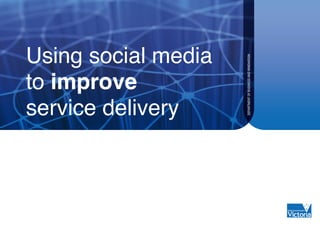 Using social media




                     DEPARTMENT OF BUSINESS AND INNOVATION
to improve
service delivery
 