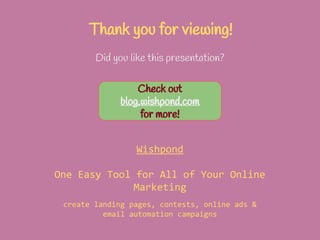 Thank you for viewing!
Did you like this presentation?
Wishpond
One Easy Tool for All of Your Online
Marketing
create landing pages, contests, online ads &
email automation campaigns
Check out
blog.wishpond.com
for more!
 