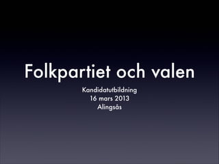Folkpartiet och valen
Kandidatutbildning
16 mars 2013
Alingsås
 