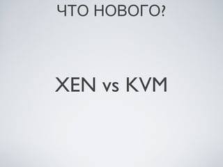 ЧТО НОВОГО?



XEN vs KVM
 