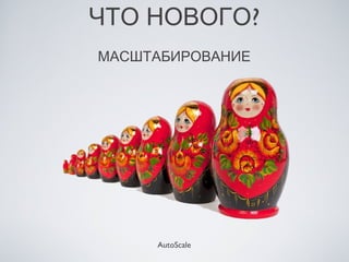 ЧТО НОВОГО?
МАСШТАБИРОВАНИЕ




     AutoScale
 