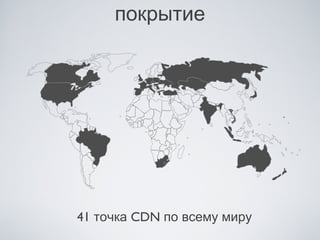 покрытие




41 точка CDN по всему миру
 