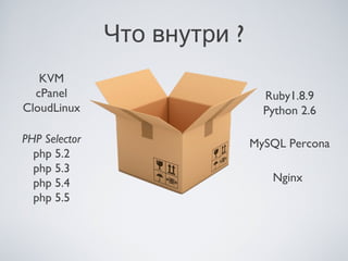 Что внутри ?
   KVM
  cPanel                        Ruby1.8.9
CloudLinux                      Python 2.6

PHP Selector                  MySQL Percona
  php 5.2
  php 5.3
  php 5.4                        Nginx
  php 5.5
 
