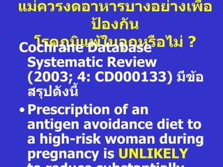 แม่ควรงดอาหารบางอย่างเพื่อ
          ป้องกัน
  โรคภูมแDatabase อไม่ ?
Cochraneิ พ้ในลูกหรื
  Systematic Review
  (2003; 4: CD000133) มีข้อ
  สรุปดังนีำ
• Prescription of an
  antigen avoidance diet to
  a high-risk woman during
  pregnancy is UNLIKELY
 