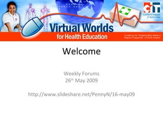Welcome Weekly Forums 26 th  May 2009 http://www.slideshare.net/PennyN/16-may09 