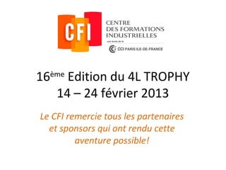 16ème Édition du 4L TROPHY
        14 – 24 février 2013
    Classement : 364ème sur 1485
      L’Association Culturelle et Sportive
du CFI remercie tous les partenaires et sponsors
    qui ont rendu cette aventure possible!
 